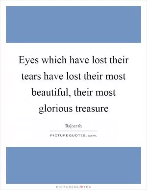 Eyes which have lost their tears have lost their most beautiful, their most glorious treasure Picture Quote #1