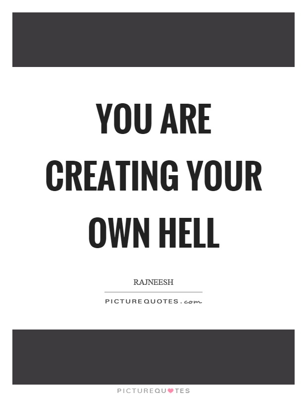 You are creating your own hell Picture Quote #1
