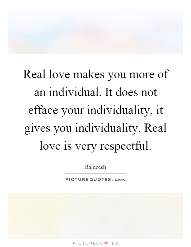 Real love makes you more of an individual. It does not efface your individuality, it gives you individuality. Real love is very respectful Picture Quote #1