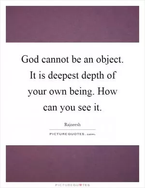 God cannot be an object. It is deepest depth of your own being. How can you see it Picture Quote #1