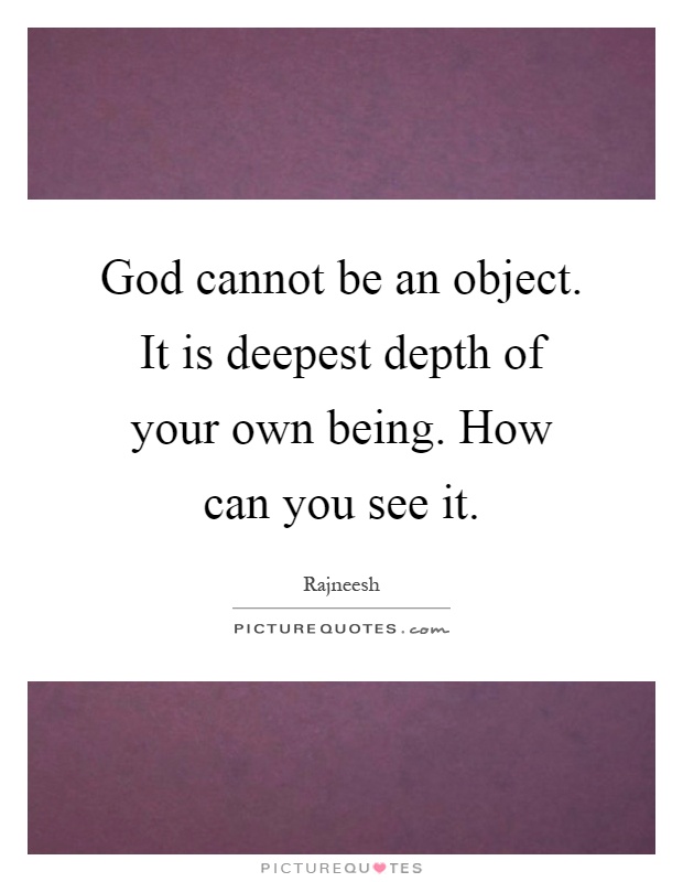God cannot be an object. It is deepest depth of your own being. How can you see it Picture Quote #1