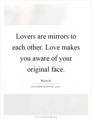 Lovers are mirrors to each other. Love makes you aware of your original face Picture Quote #1