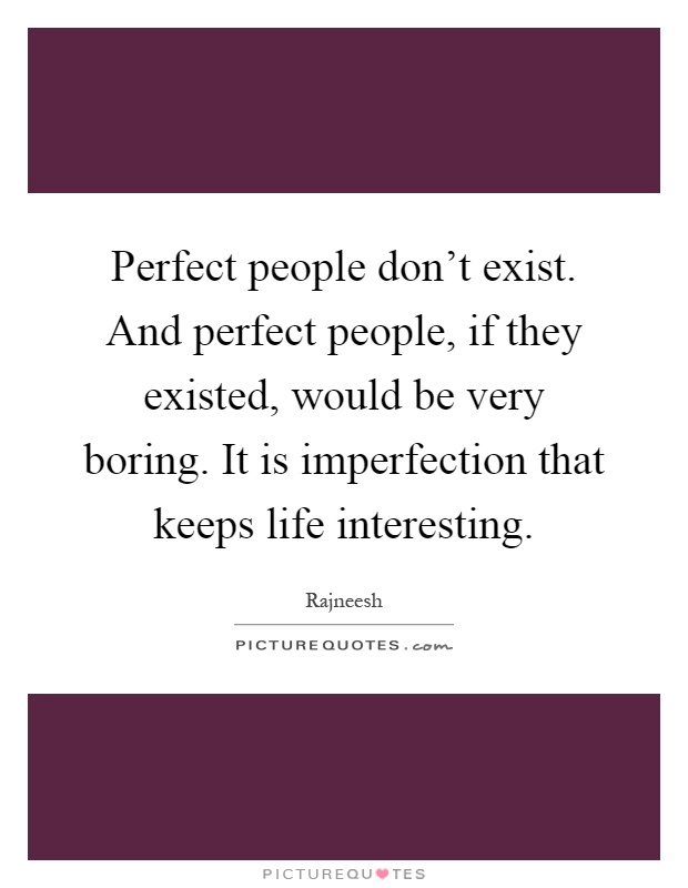 Perfect people don't exist. And perfect people, if they existed, would be very boring. It is imperfection that keeps life interesting Picture Quote #1