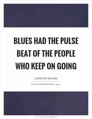 Blues had the pulse beat of the people who keep on going Picture Quote #1