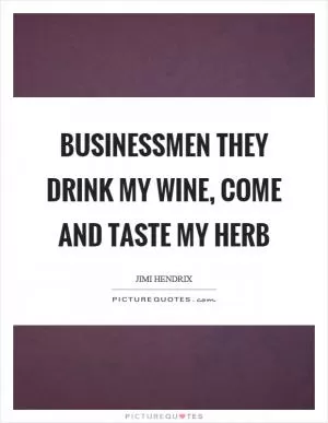 Businessmen they drink my wine, come and taste my herb Picture Quote #1