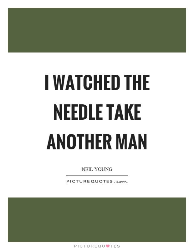 I watched the needle take another man Picture Quote #1