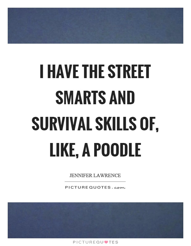 I have the street smarts and survival skills of, like, a poodle Picture Quote #1