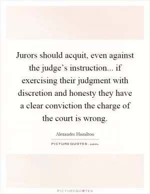 Jurors should acquit, even against the judge’s instruction... if exercising their judgment with discretion and honesty they have a clear conviction the charge of the court is wrong Picture Quote #1