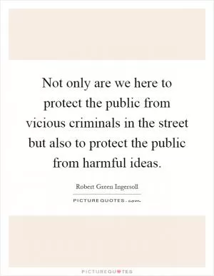 Not only are we here to protect the public from vicious criminals in the street but also to protect the public from harmful ideas Picture Quote #1