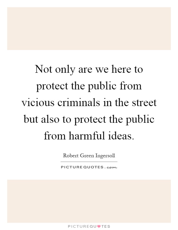 Not only are we here to protect the public from vicious criminals in the street but also to protect the public from harmful ideas Picture Quote #1