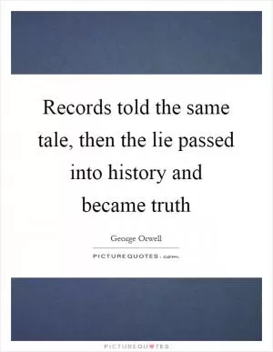 Records told the same tale, then the lie passed into history and became truth Picture Quote #1