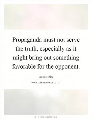 Propaganda must not serve the truth, especially as it might bring out something favorable for the opponent Picture Quote #1