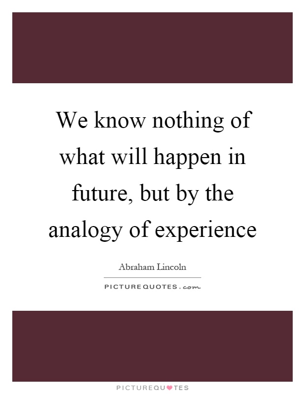 We know nothing of what will happen in future, but by the analogy of experience Picture Quote #1