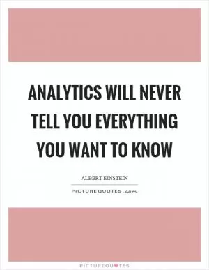 Analytics will never tell you everything you want to know Picture Quote #1