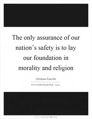 The only assurance of our nation’s safety is to lay our foundation in morality and religion Picture Quote #1