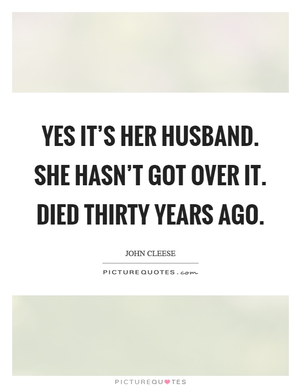 Yes it's her husband. She hasn't got over it. Died thirty years ago Picture Quote #1