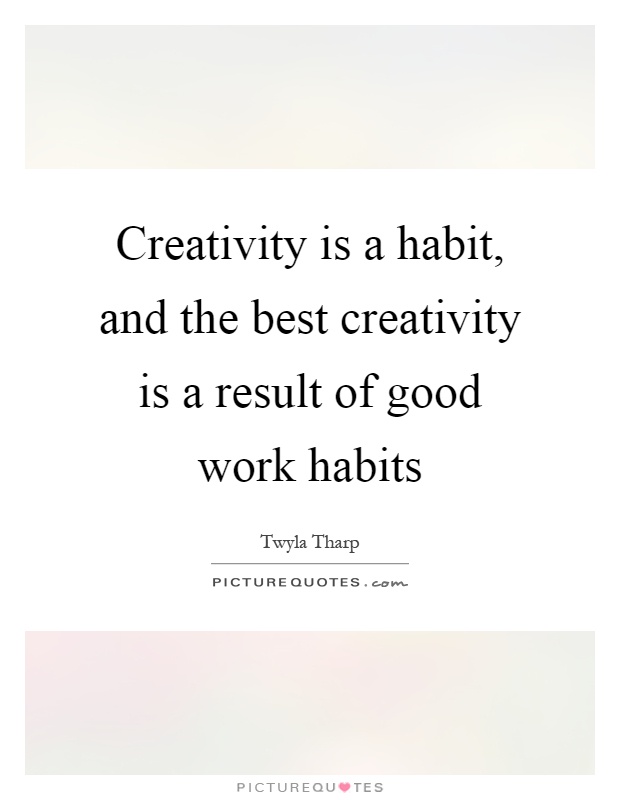 Creativity is a habit, and the best creativity is a result of good work habits Picture Quote #1