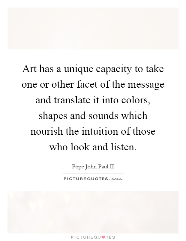 Art has a unique capacity to take one or other facet of the message and translate it into colors, shapes and sounds which nourish the intuition of those who look and listen Picture Quote #1