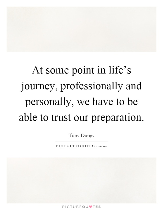 At some point in life's journey, professionally and personally, we have to be able to trust our preparation Picture Quote #1