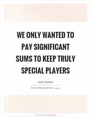 We only wanted to pay significant sums to keep truly special players Picture Quote #1