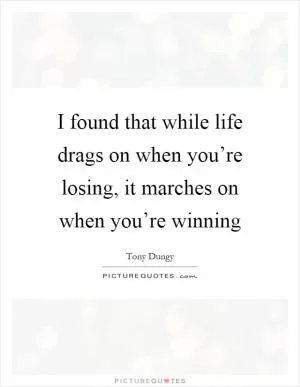 I found that while life drags on when you’re losing, it marches on when you’re winning Picture Quote #1