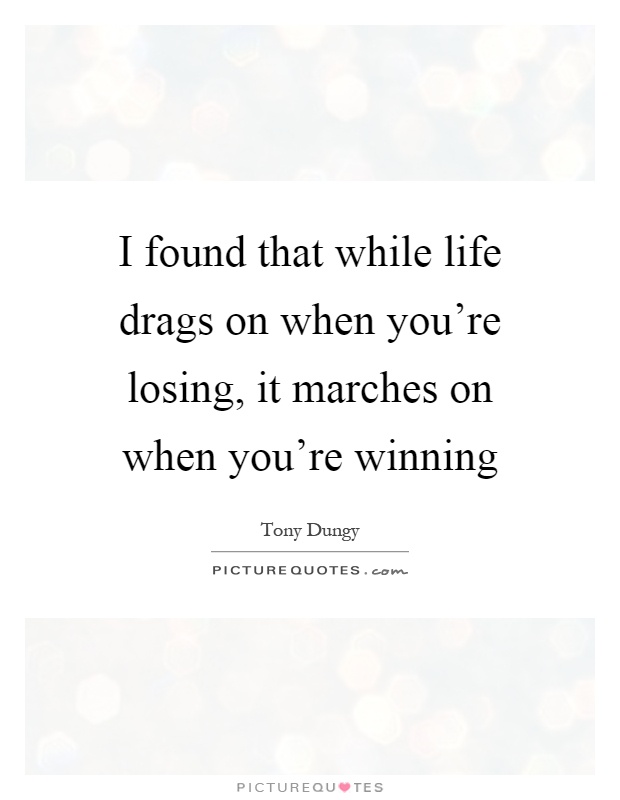 I found that while life drags on when you're losing, it marches on when you're winning Picture Quote #1