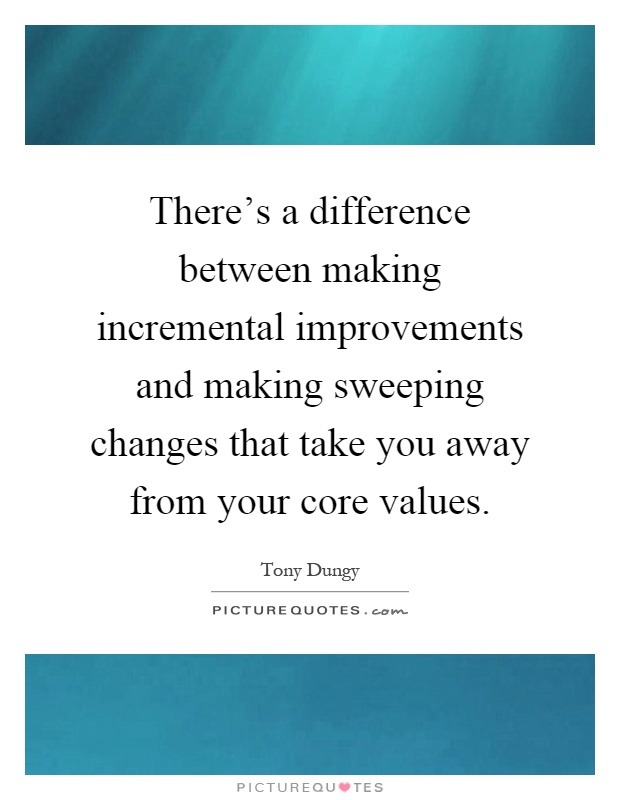 There's a difference between making incremental improvements and making sweeping changes that take you away from your core values Picture Quote #1