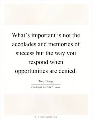 What’s important is not the accolades and memories of success but the way you respond when opportunities are denied Picture Quote #1