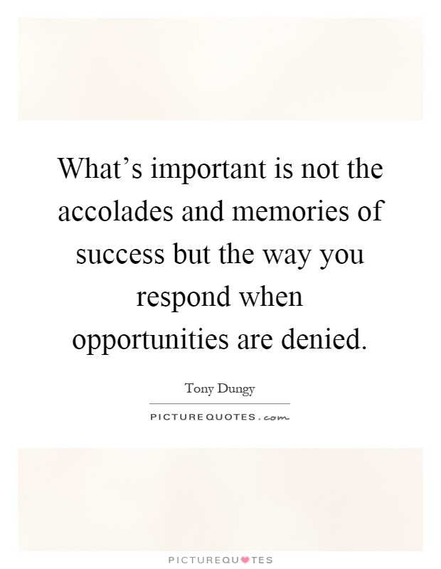 What's important is not the accolades and memories of success but the way you respond when opportunities are denied Picture Quote #1