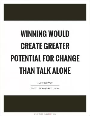 Winning would create greater potential for change than talk alone Picture Quote #1