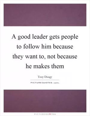 A good leader gets people to follow him because they want to, not because he makes them Picture Quote #1