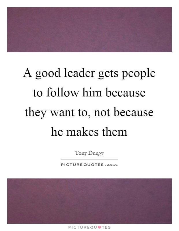 A good leader gets people to follow him because they want to, not because he makes them Picture Quote #1