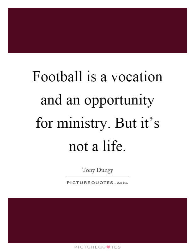 Football is a vocation and an opportunity for ministry. But it's not a life Picture Quote #1