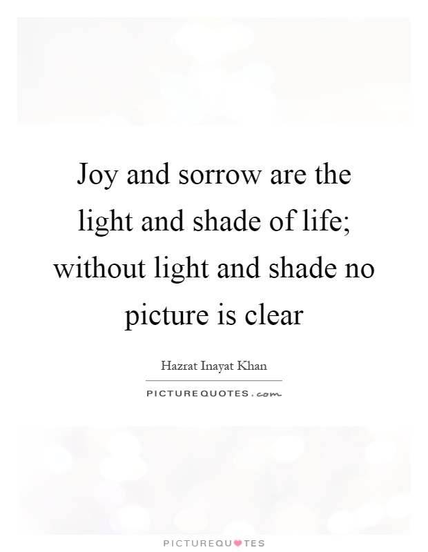 Joy and sorrow are the light and shade of life; without light and shade no picture is clear Picture Quote #1