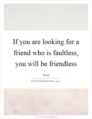 If you are looking for a friend who is faultless, you will be friendless Picture Quote #1