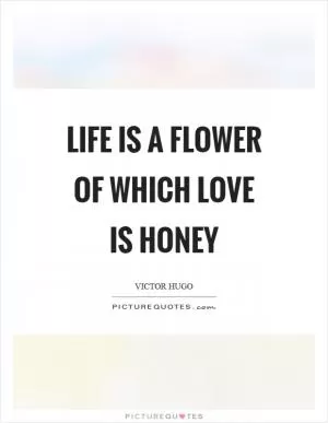 Life is a flower of which love is honey Picture Quote #1