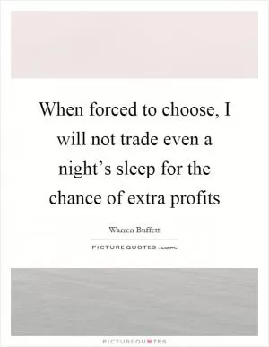 When forced to choose, I will not trade even a night’s sleep for the chance of extra profits Picture Quote #1