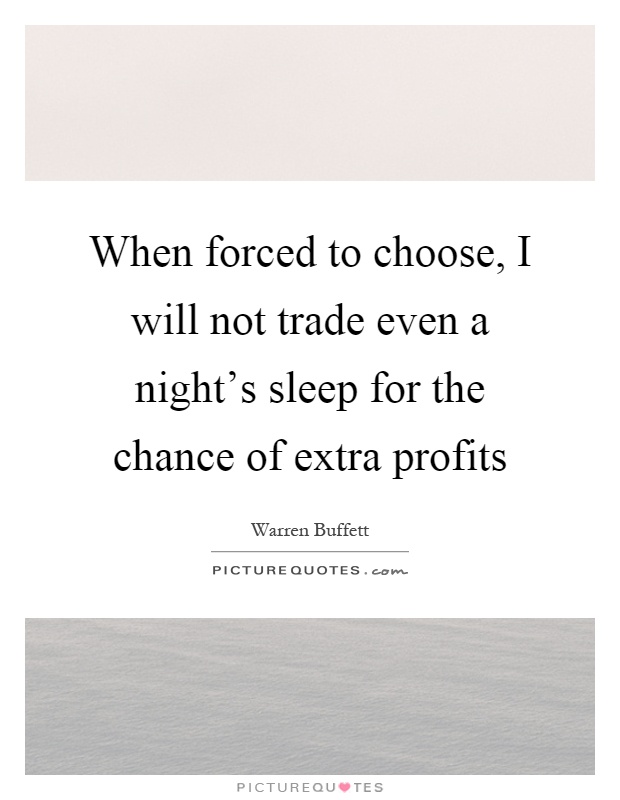 When forced to choose, I will not trade even a night's sleep for the chance of extra profits Picture Quote #1