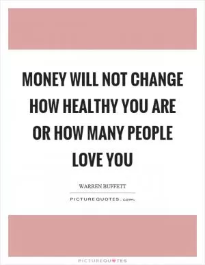 Money will not change how healthy you are or how many people love you Picture Quote #1