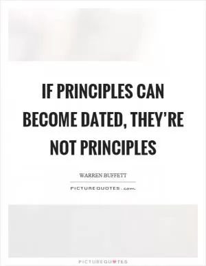 If principles can become dated, they’re not principles Picture Quote #1