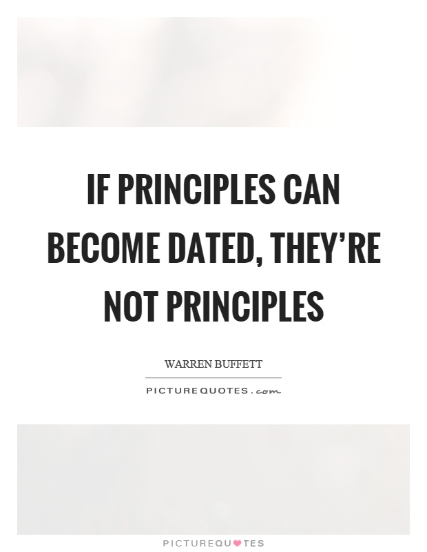 If principles can become dated, they're not principles Picture Quote #1