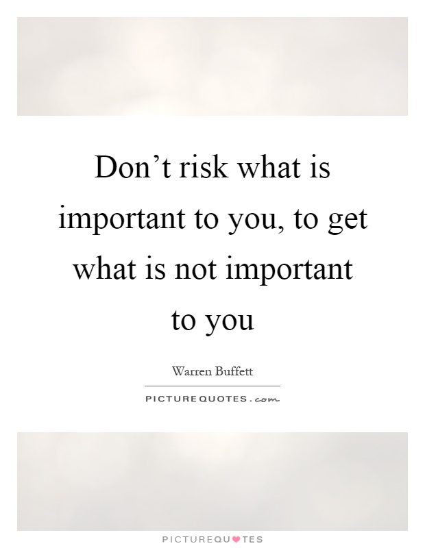 Don't risk what is important to you, to get what is not important to you Picture Quote #1