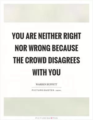 You are neither right nor wrong because the crowd disagrees with you Picture Quote #1
