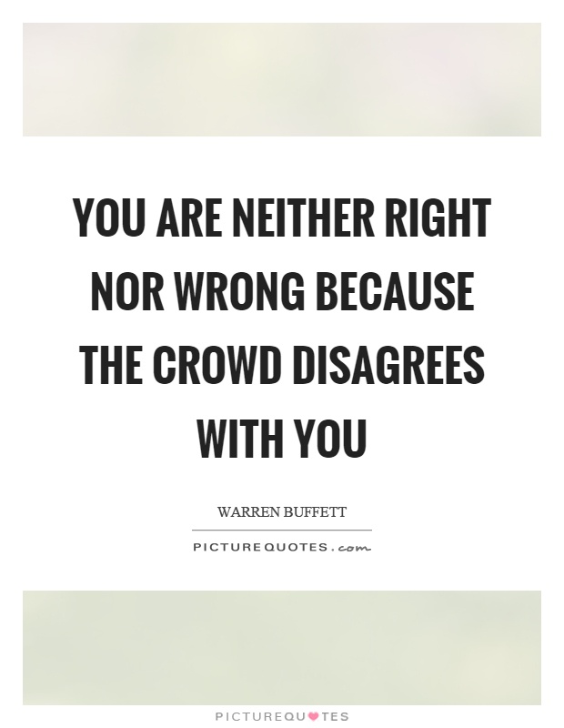 You are neither right nor wrong because the crowd disagrees with you Picture Quote #1