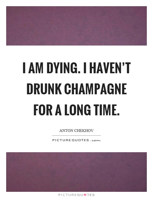 I am dying. I haven't drunk champagne for a long time Picture Quote #1