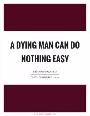 A dying man can do nothing easy Picture Quote #1