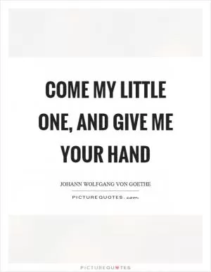 Come my little one, and give me your hand Picture Quote #1