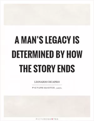 A man’s legacy is determined by how the story ends Picture Quote #1