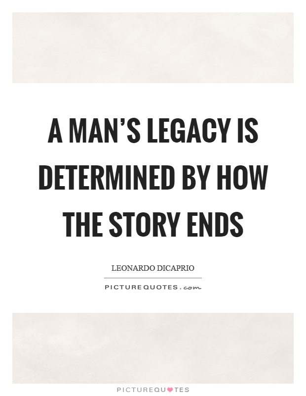 A man's legacy is determined by how the story ends Picture Quote #1