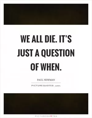 We all die. It’s just a question of when Picture Quote #1